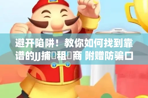 避开陷阱！教你如何找到靠谱的JJ捕魚租號商 附赠防骗口诀