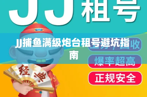 JJ捕鱼满级炮台租号避坑指南