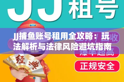 JJ捕鱼账号租用全攻略：玩法解析与法律风险避坑指南
