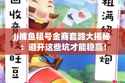 JJ捕鱼租号金商套路大揭秘：避开这些坑才能稳赢！