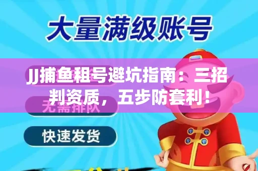 JJ捕鱼租号避坑指南：三招判资质，五步防套利！