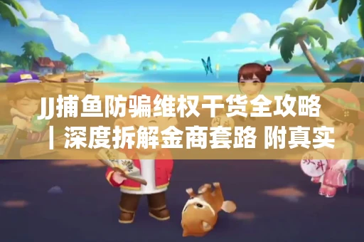 JJ捕鱼防骗维权干货全攻略｜深度拆解金商套路 附真实操作案例