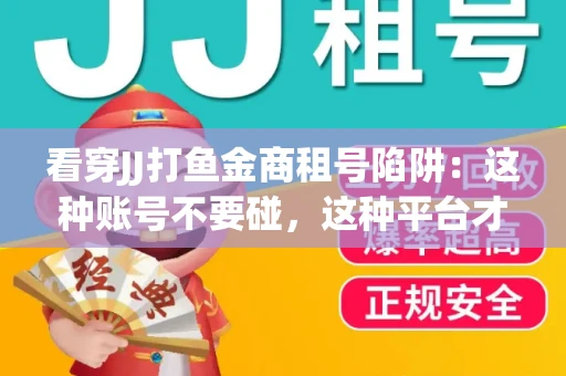 看穿JJ打鱼金商租号陷阱：这种账号不要碰，这种平台才靠谱